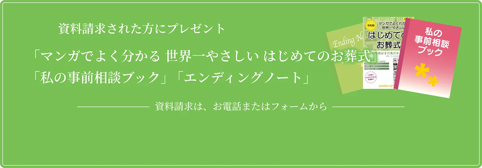 3点すべて無料 資料請求された方にプレゼント「マンガでよくわかる世界一やさしいはじめてのお葬式」「私の事前相談ブック」「エンディングノート」| 資料請求は、お電話またはフォームから